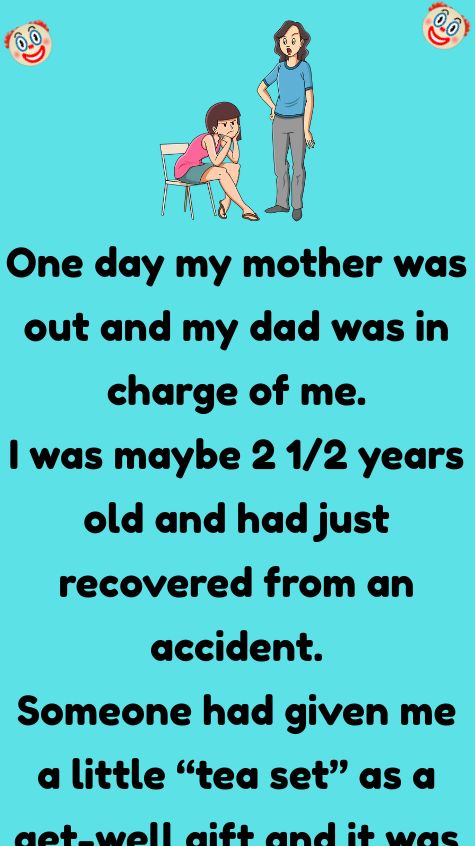 One day my mother was out and my dad was in charge of me